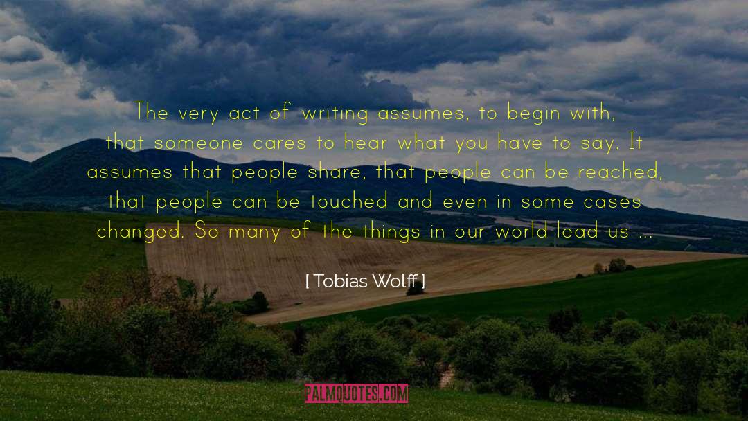 Tobias Wolff Quotes: The very act of writing