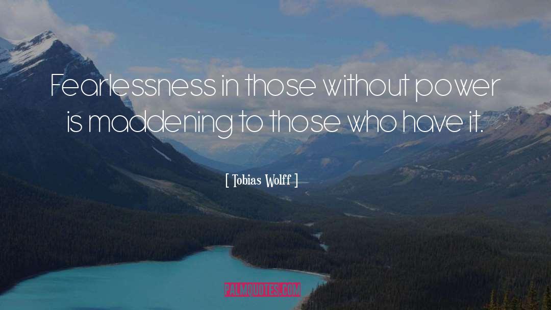 Tobias Wolff Quotes: Fearlessness in those without power