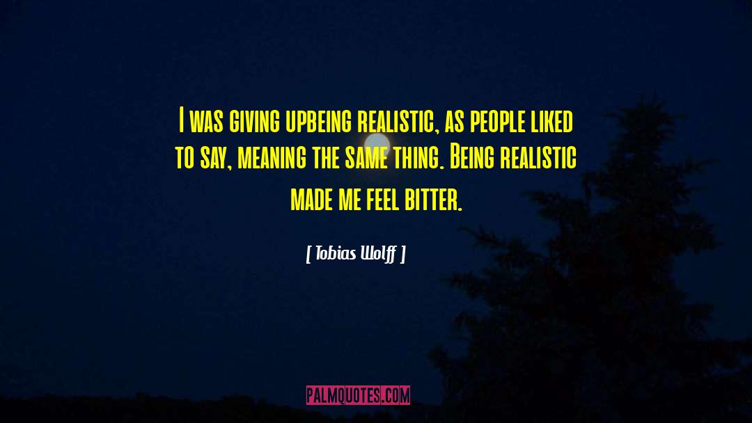 Tobias Wolff Quotes: I was giving up<br>being realistic,