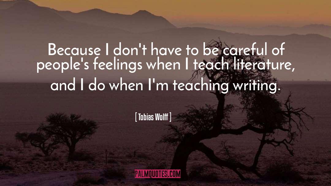 Tobias Wolff Quotes: Because I don't have to
