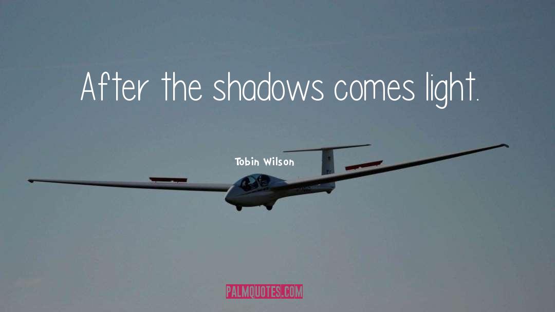 Tobin Wilson Quotes: After the shadows comes light.