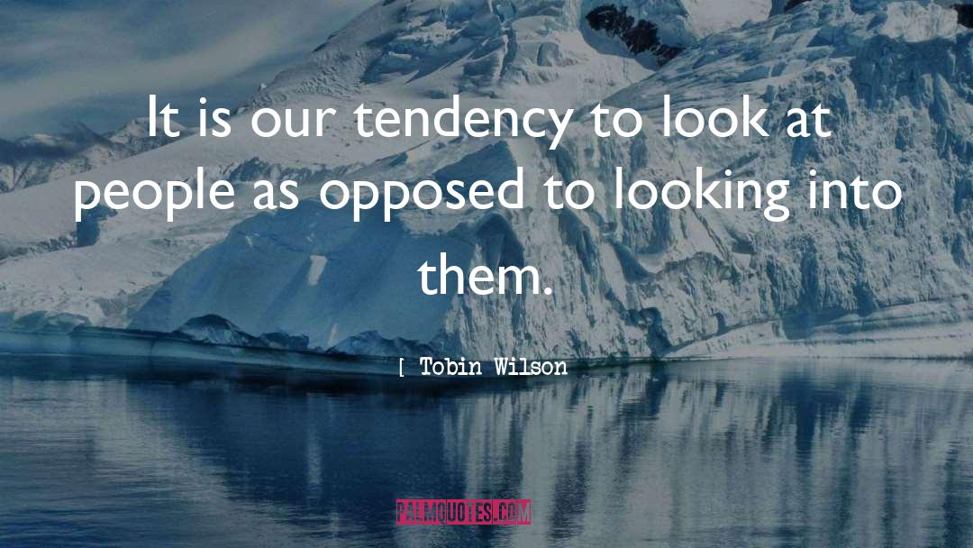 Tobin Wilson Quotes: It is our tendency to