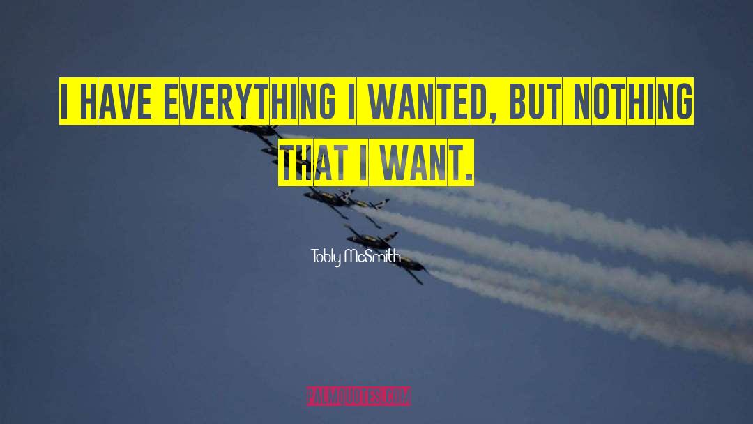 Tobly McSmith Quotes: I have everything I wanted,