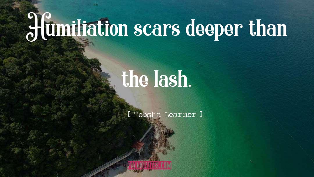 Tobsha Learner Quotes: Humiliation scars deeper than the
