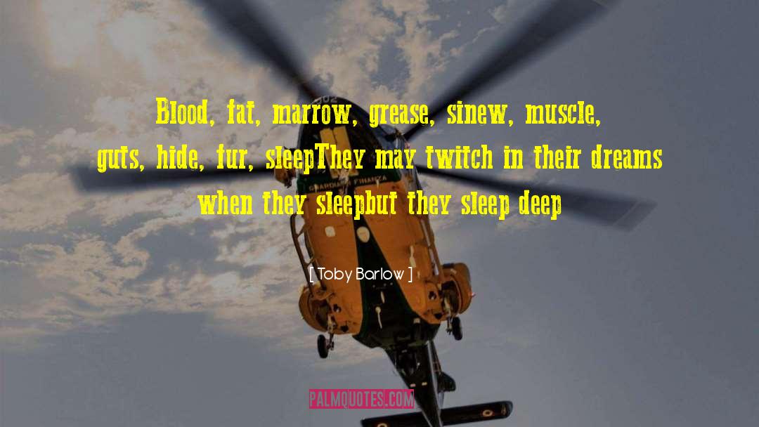 Toby Barlow Quotes: Blood, fat, marrow, grease, sinew,