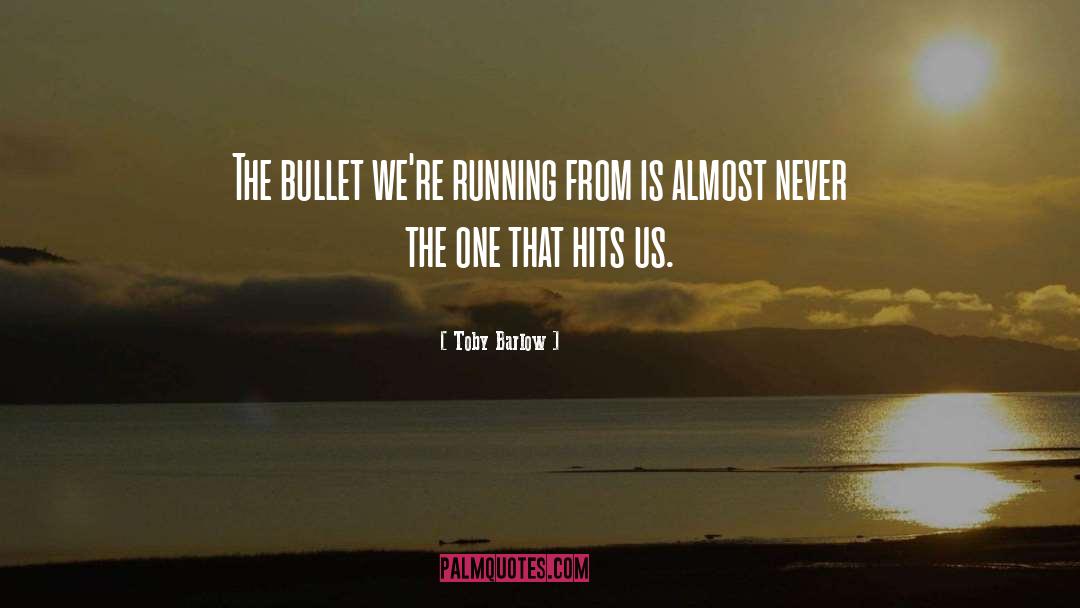 Toby Barlow Quotes: The bullet we're running from