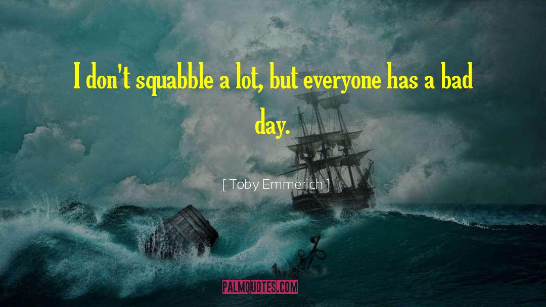Toby Emmerich Quotes: I don't squabble a lot,