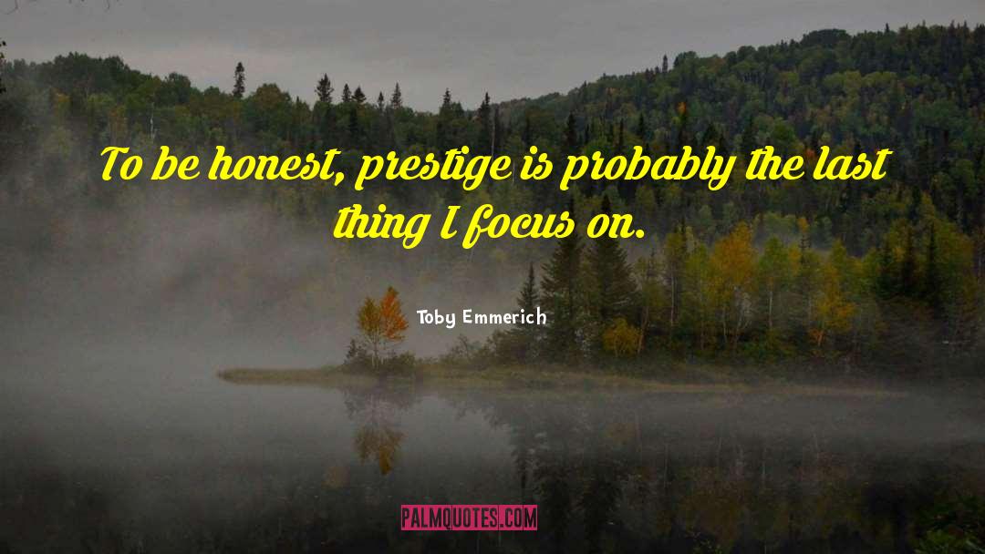 Toby Emmerich Quotes: To be honest, prestige is
