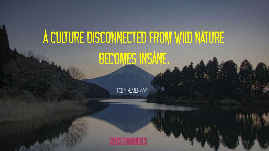 Toby Hemenway Quotes: A culture disconnected from wild