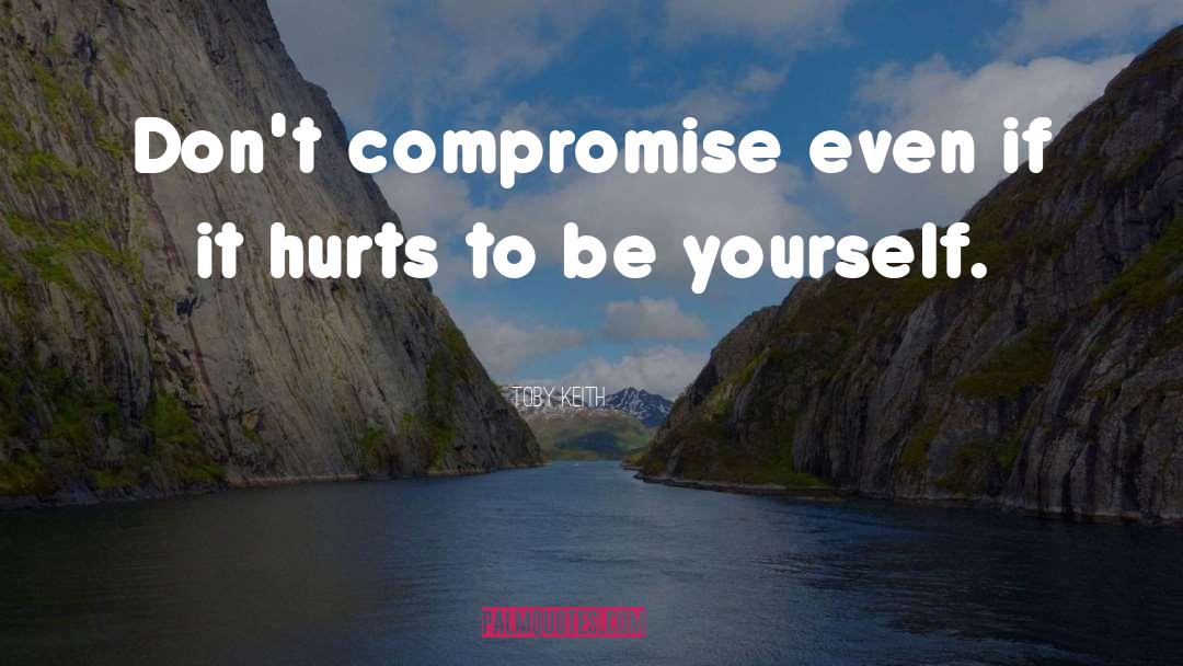 Toby Keith Quotes: Don't compromise even if it