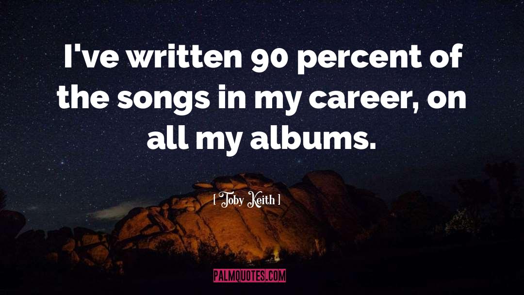 Toby Keith Quotes: I've written 90 percent of
