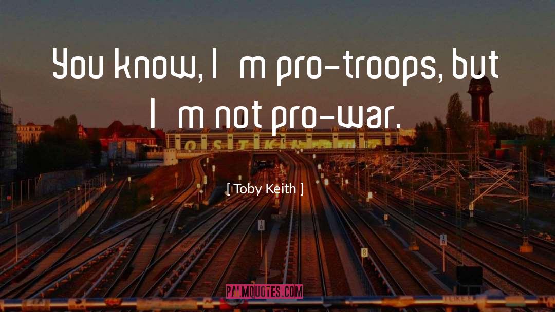 Toby Keith Quotes: You know, I'm pro-troops, but