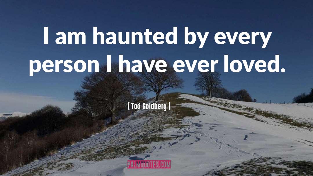 Tod Goldberg Quotes: I am haunted by every