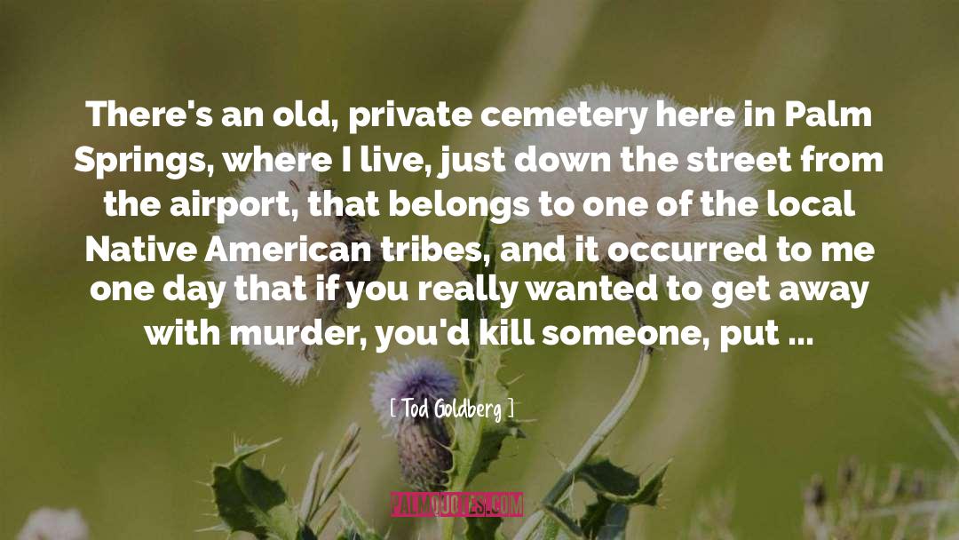 Tod Goldberg Quotes: There's an old, private cemetery