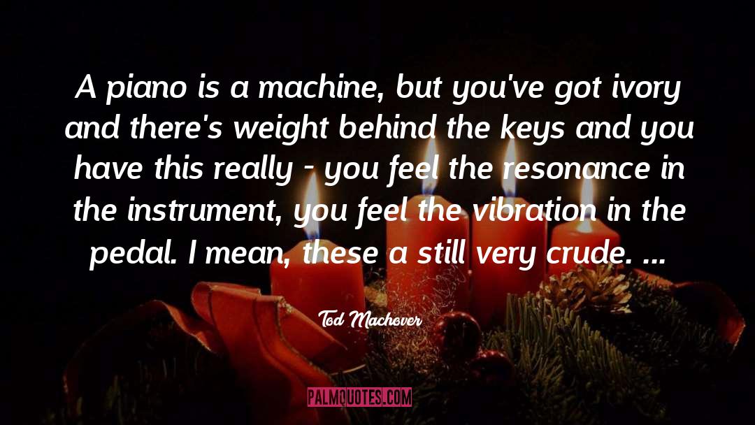 Tod Machover Quotes: A piano is a machine,