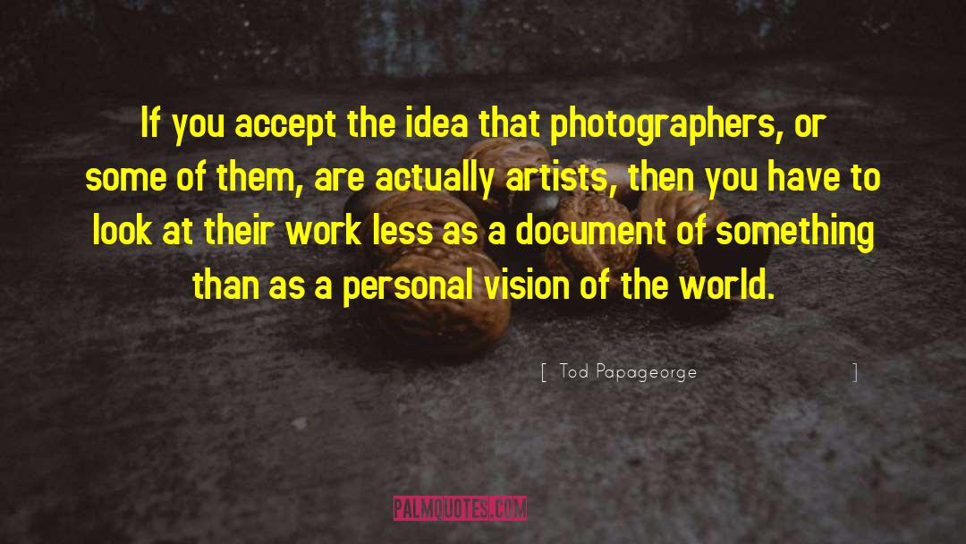 Tod Papageorge Quotes: If you accept the idea