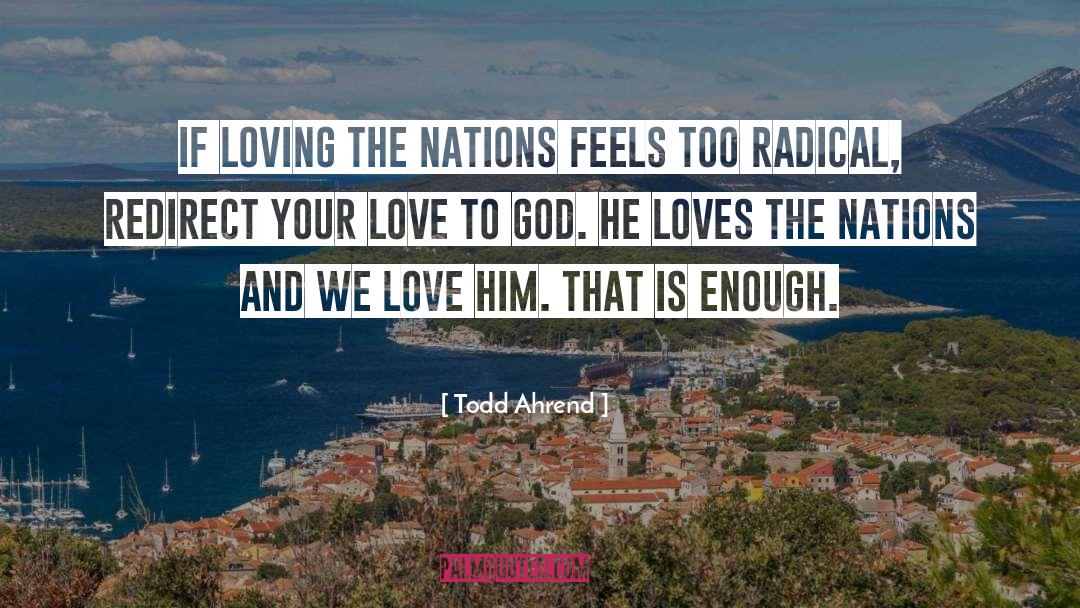 Todd Ahrend Quotes: If loving the nations feels