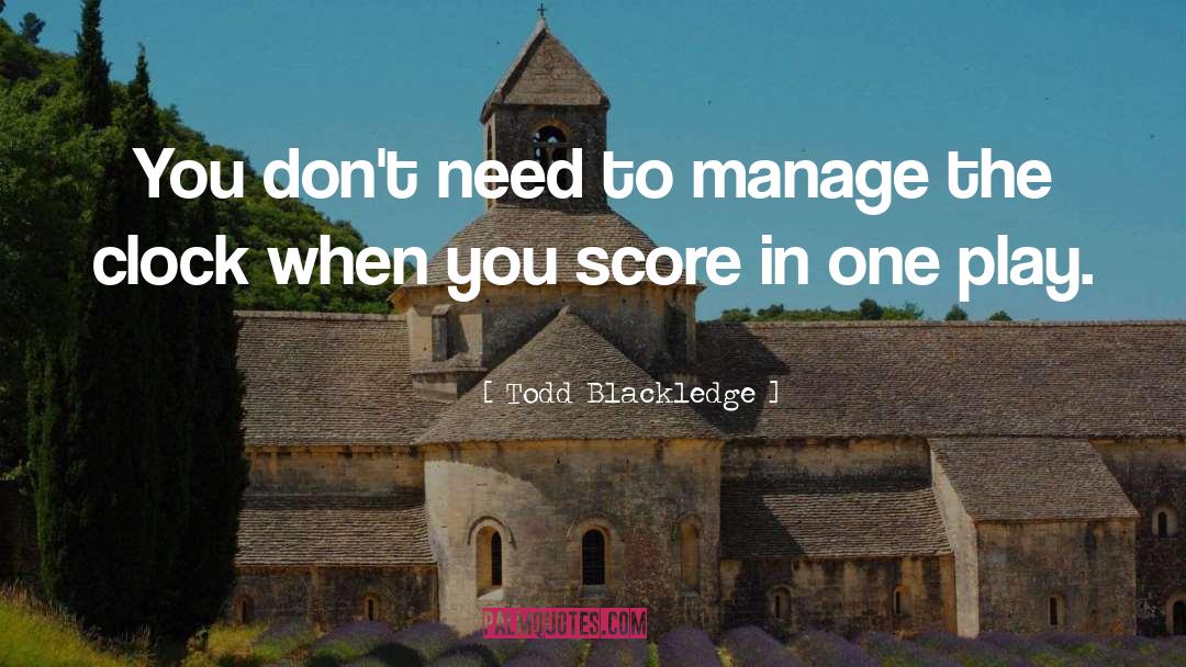 Todd Blackledge Quotes: You don't need to manage
