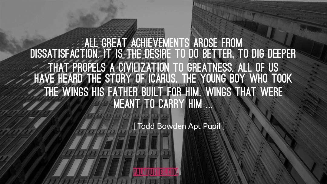 Todd Bowden Apt Pupil Quotes: All great achievements arose from