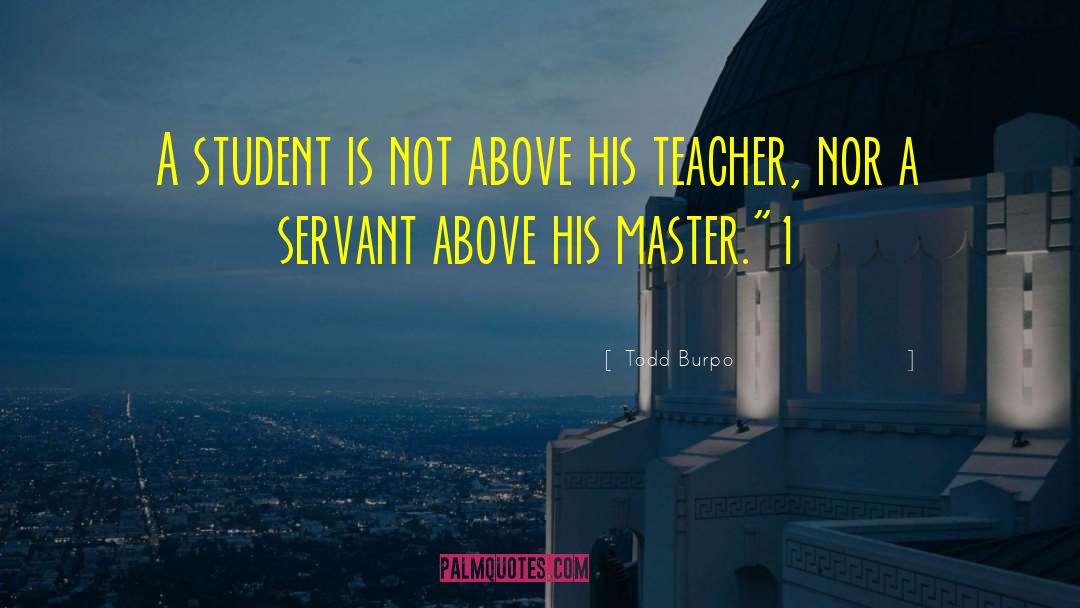 Todd Burpo Quotes: A student is not above