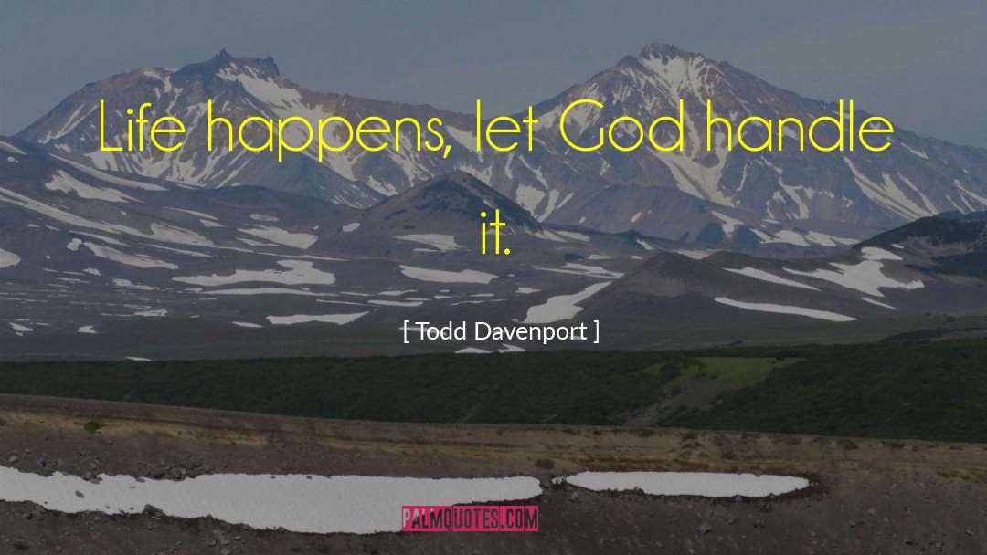 Todd Davenport Quotes: Life happens, let God handle