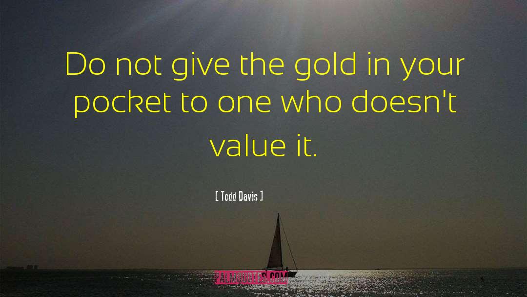 Todd Davis Quotes: Do not give the gold