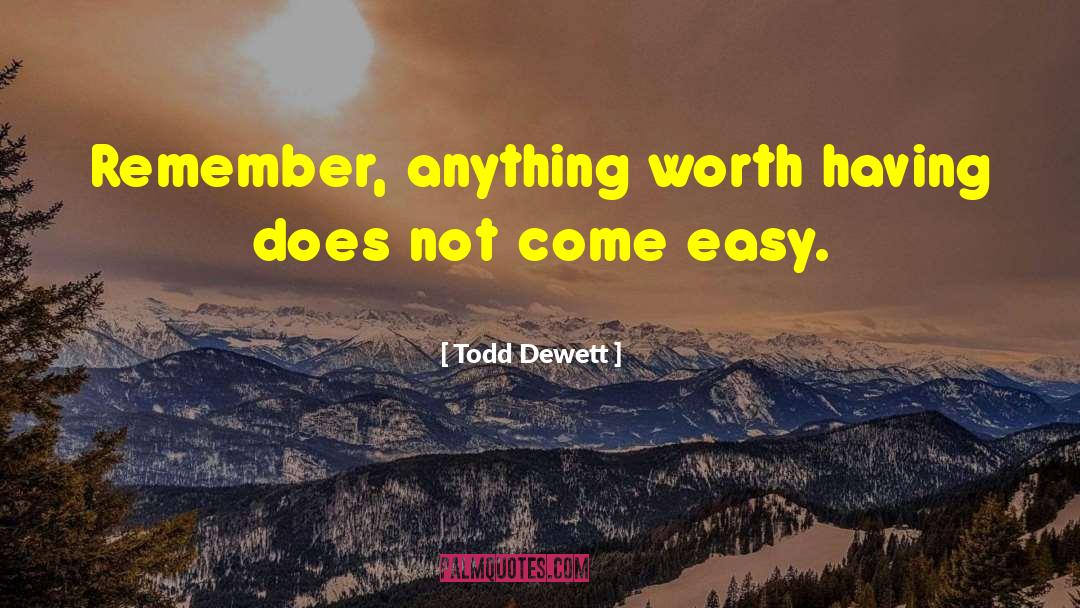 Todd Dewett Quotes: Remember, anything worth having does