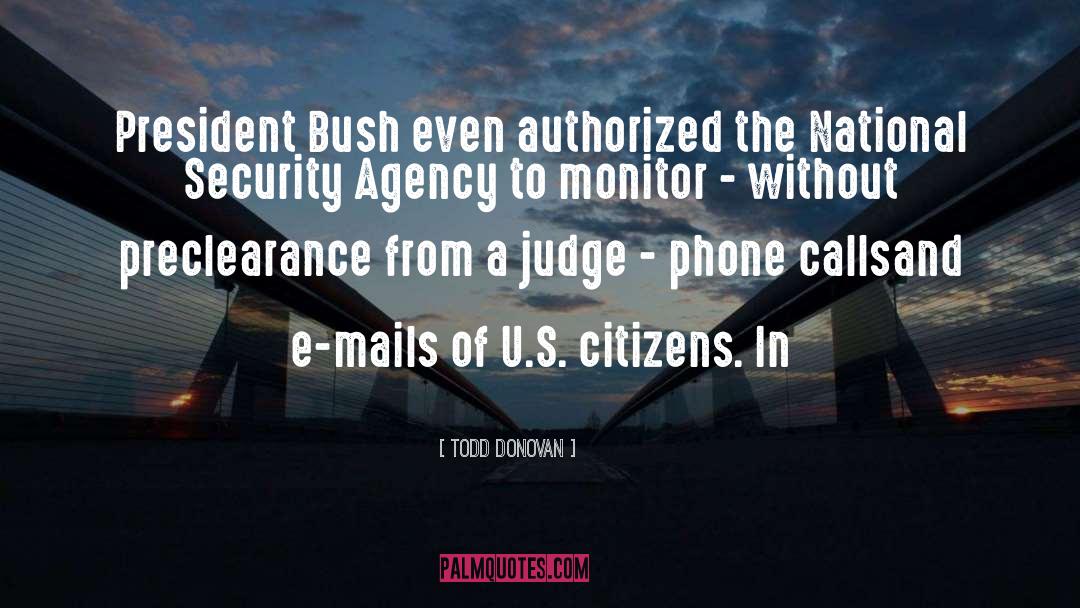 Todd Donovan Quotes: President Bush even authorized the