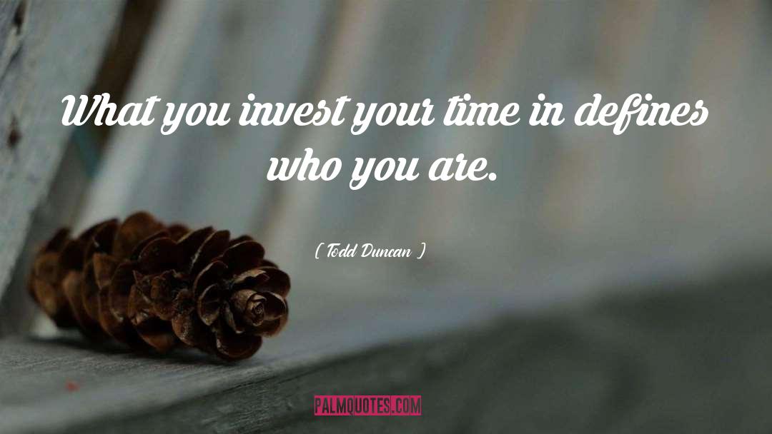 Todd Duncan Quotes: What you invest your time