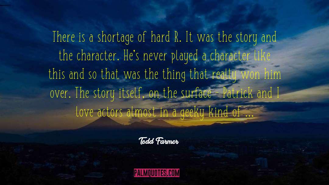 Todd Farmer Quotes: There is a shortage of