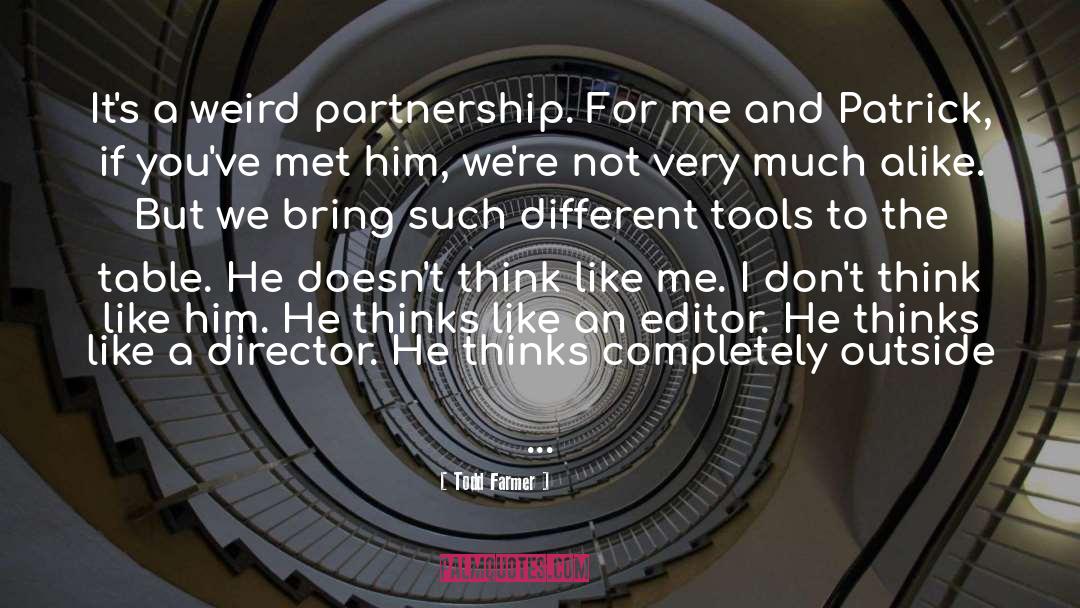 Todd Farmer Quotes: It's a weird partnership. For
