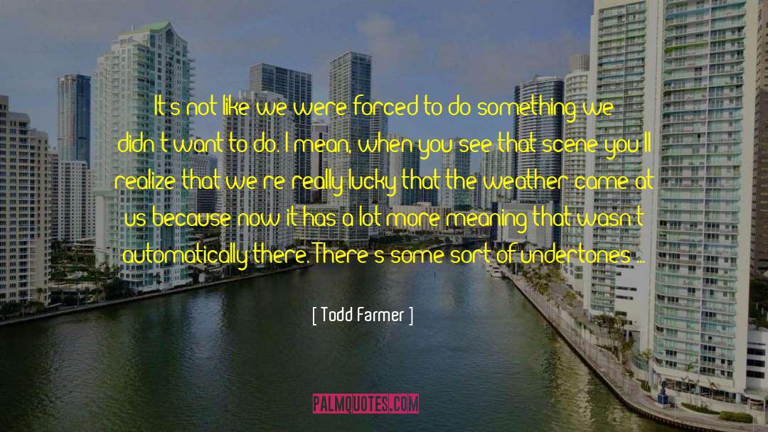 Todd Farmer Quotes: It's not like we were