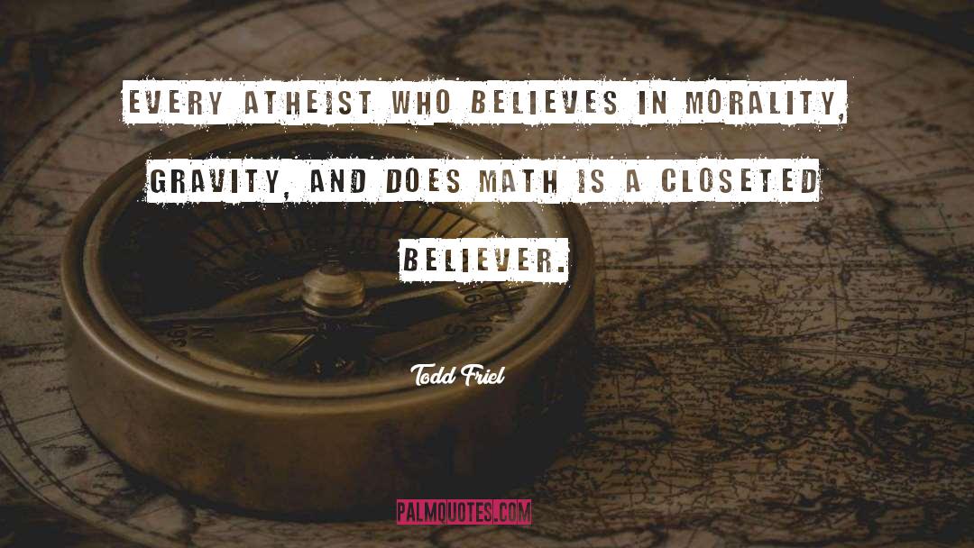 Todd Friel Quotes: Every atheist who believes in