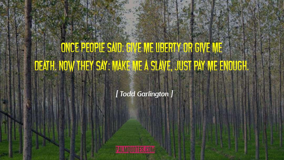Todd Garlington Quotes: Once people said: Give me