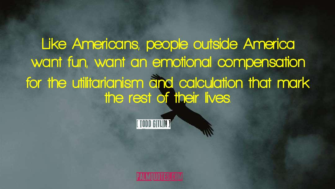 Todd Gitlin Quotes: Like Americans, people outside America