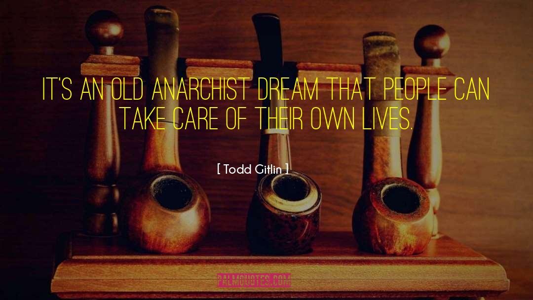 Todd Gitlin Quotes: It's an old anarchist dream