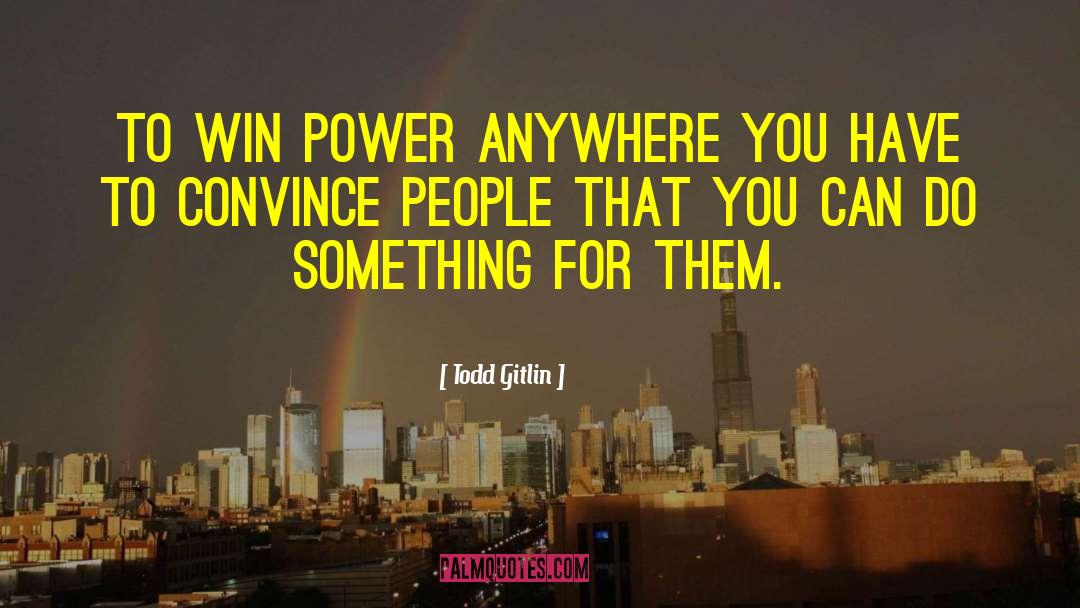 Todd Gitlin Quotes: To win power anywhere you