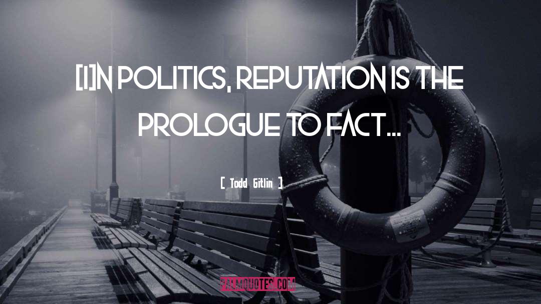 Todd Gitlin Quotes: [I]n politics, reputation is the