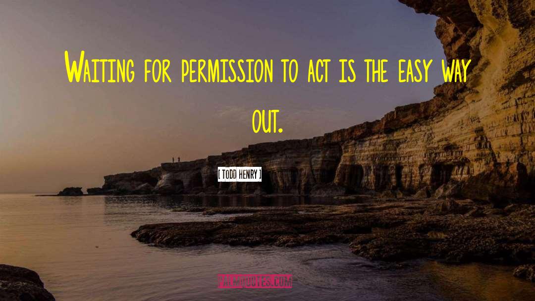 Todd Henry Quotes: Waiting for permission to act