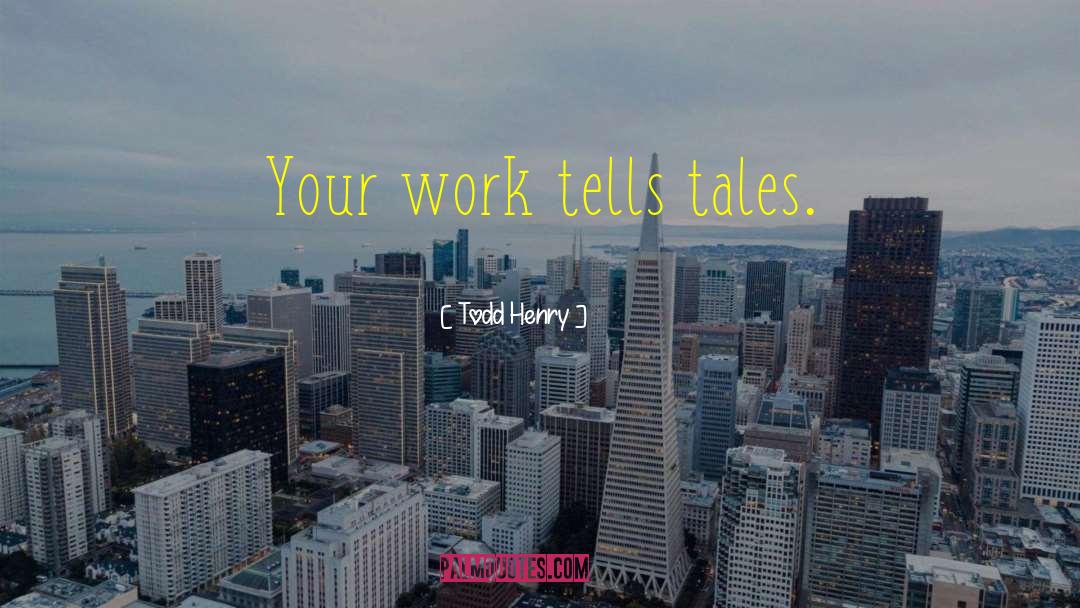 Todd Henry Quotes: Your work tells tales.