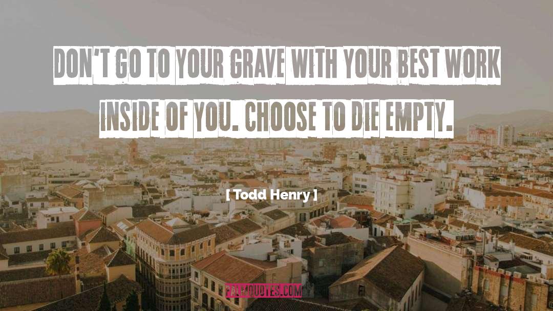 Todd Henry Quotes: Don't go to your grave