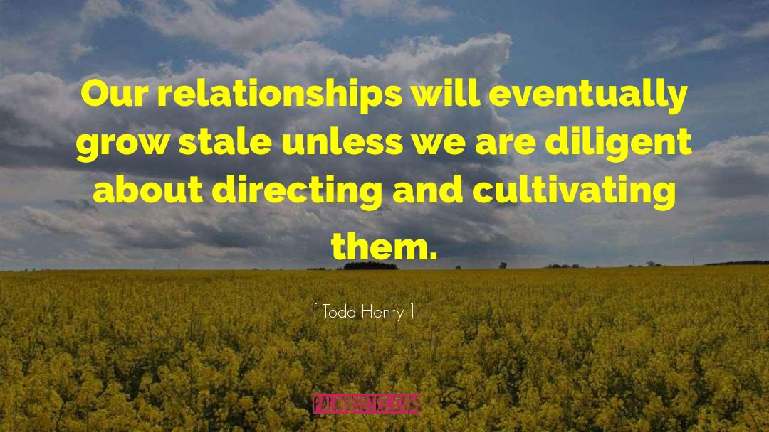Todd Henry Quotes: Our relationships will eventually grow