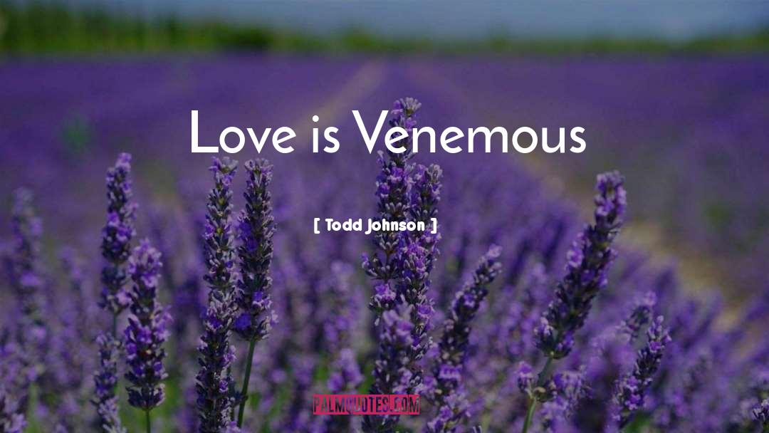 Todd Johnson Quotes: Love is Venemous