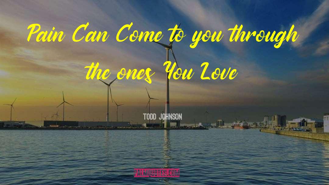 Todd Johnson Quotes: Pain Can Come to you