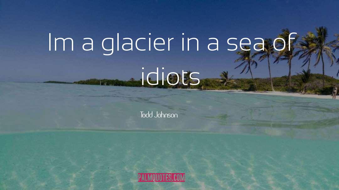 Todd Johnson Quotes: Im a glacier in a