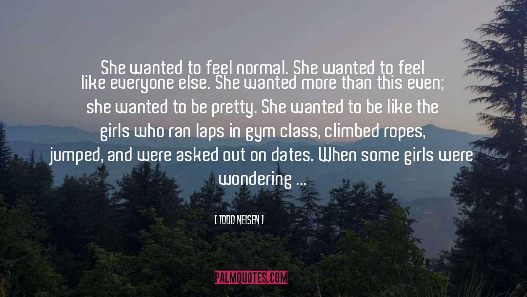 Todd Nelsen Quotes: She wanted to feel normal.