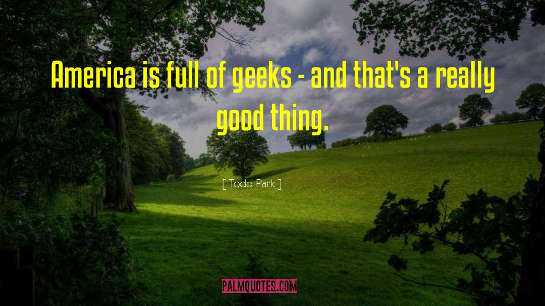 Todd Park Quotes: America is full of geeks