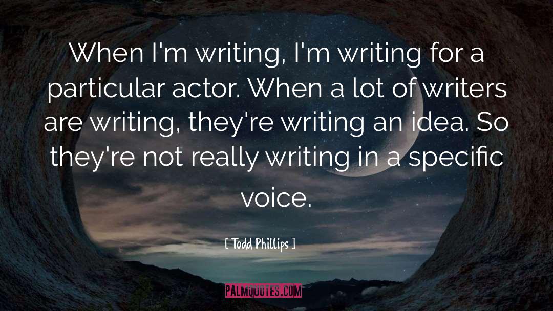 Todd Phillips Quotes: When I'm writing, I'm writing