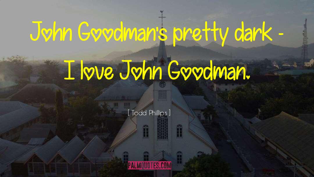 Todd Phillips Quotes: John Goodman's pretty dark -