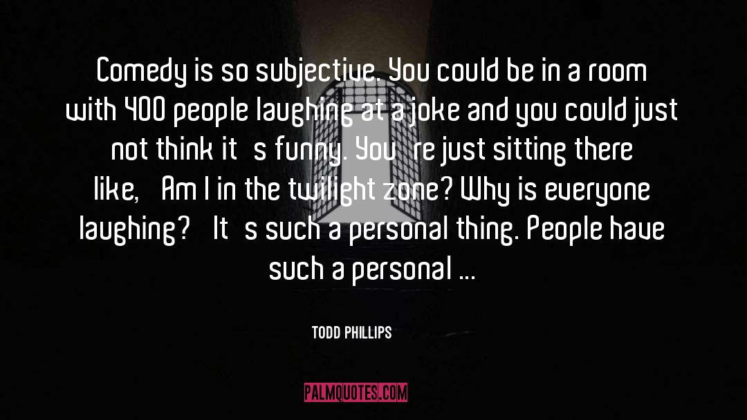 Todd Phillips Quotes: Comedy is so subjective. You